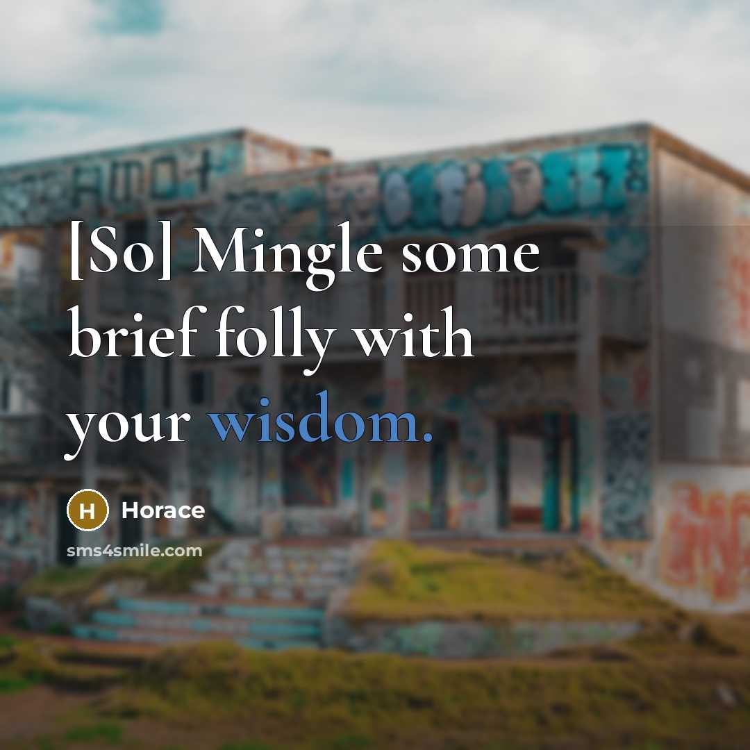 “[So] Mingle some brief folly with your wisdom.…” quote by Horace