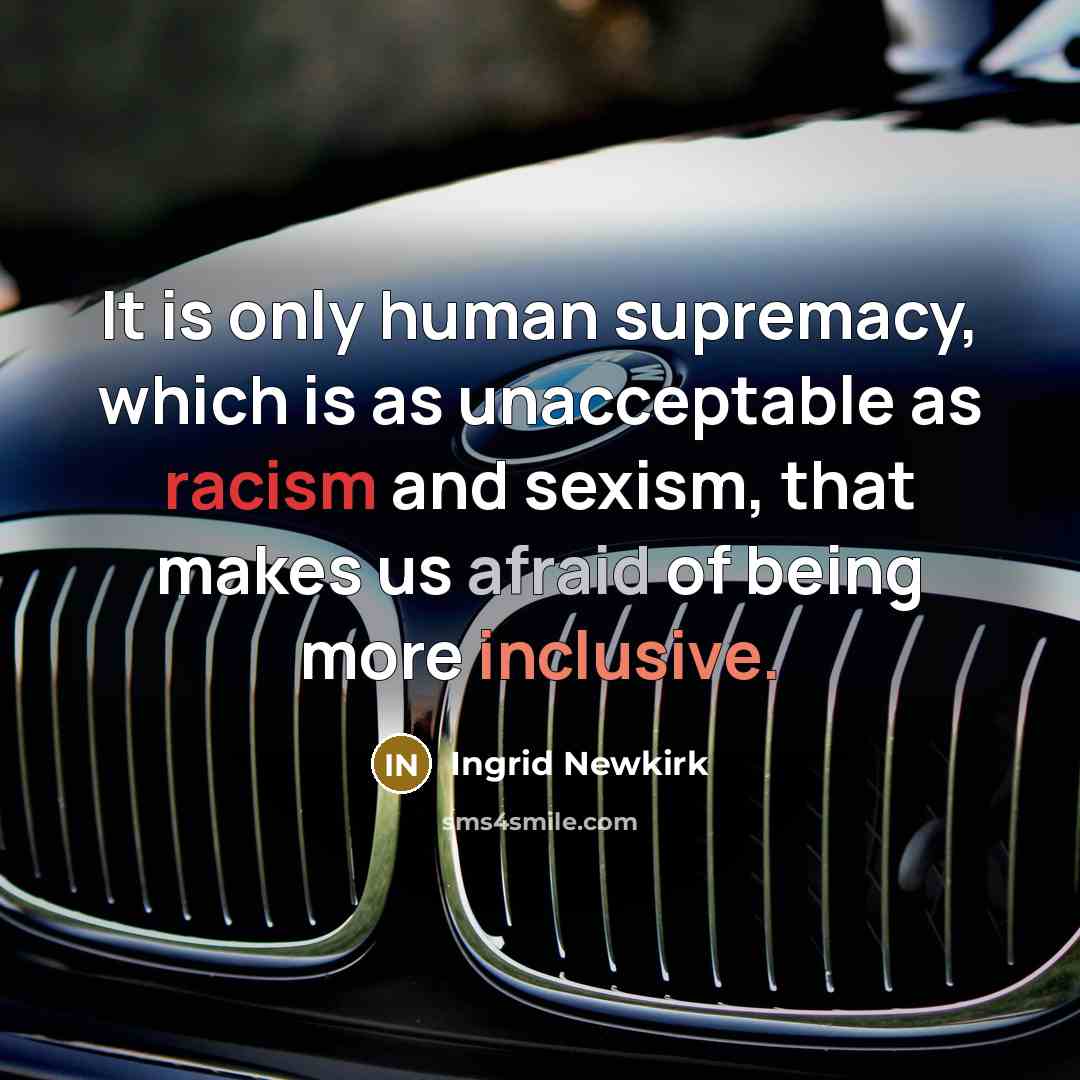 “It is only human supremacy, which is as unacceptable as…” quote by Ingrid Newkirk