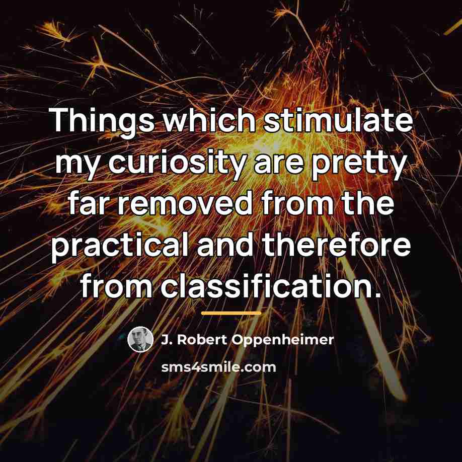 “Things which stimulate my curiosity are pretty far removed from…” quote by J. Robert Oppenheimer
