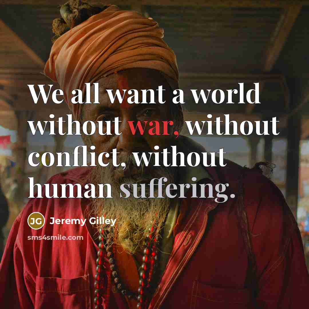 “We all want a world without war, without conflict, without…” quote by Jeremy Gilley