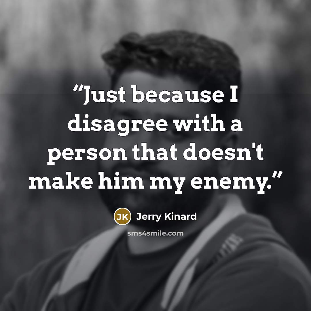 “Just because I disagree with a person that doesn't make him my enemy.” quote by Jerry Kinard
