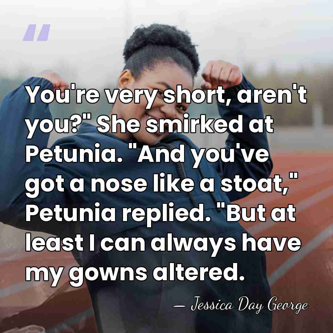 You're very short, aren't you?" She smirked at Petunia. "And you've got&hellip; - Jessica Day George
