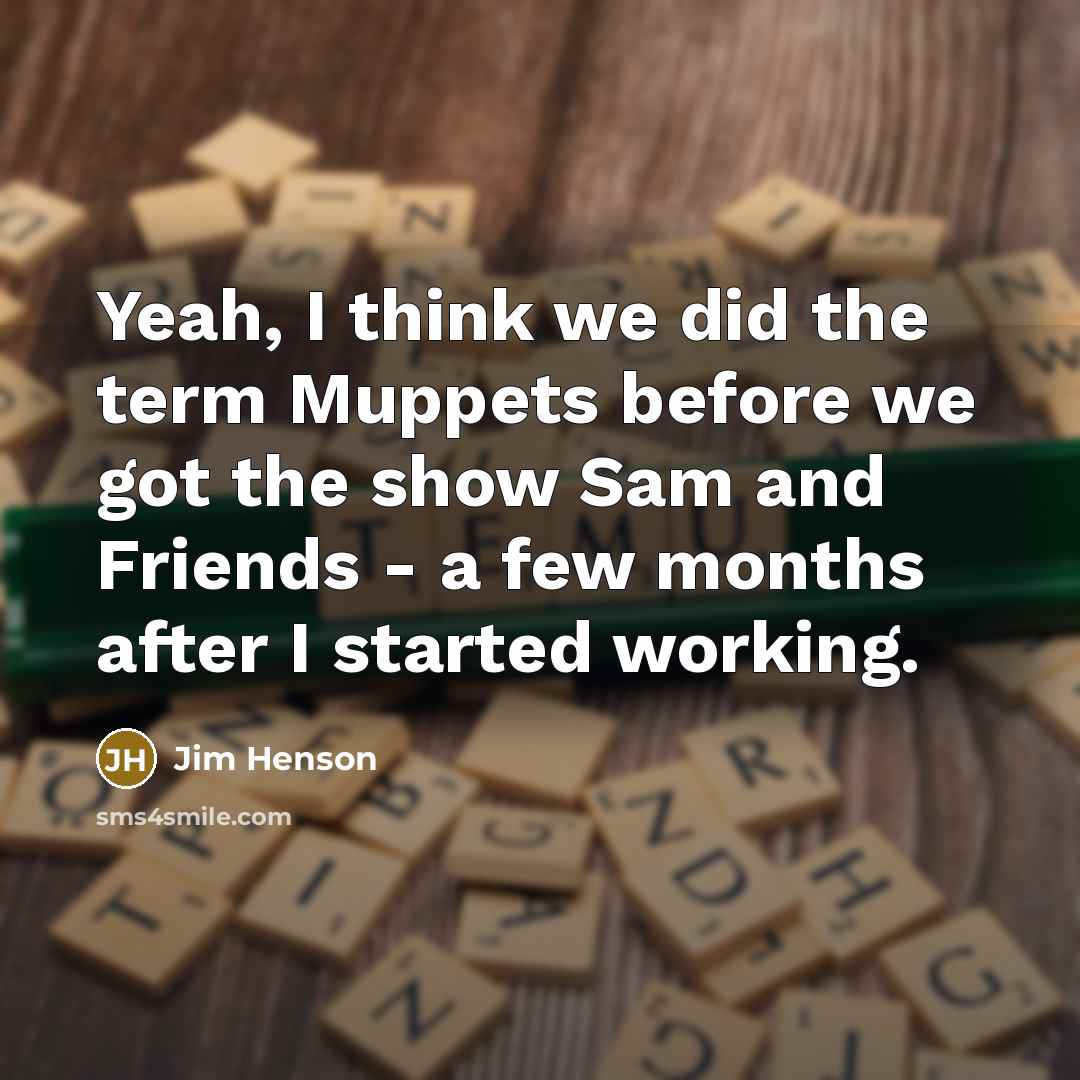 “Yeah, I think we did the term Muppets before we…” quote by Jim Henson