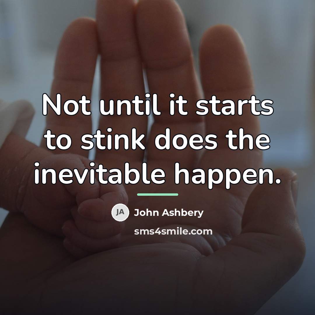 “Not until it starts to stink does the inevitable happen.…” quote by John Ashbery