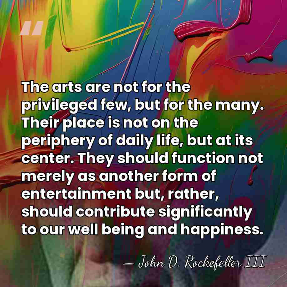 The arts are not for the privileged few, but for the many.&hellip; - John D. Rockefeller III