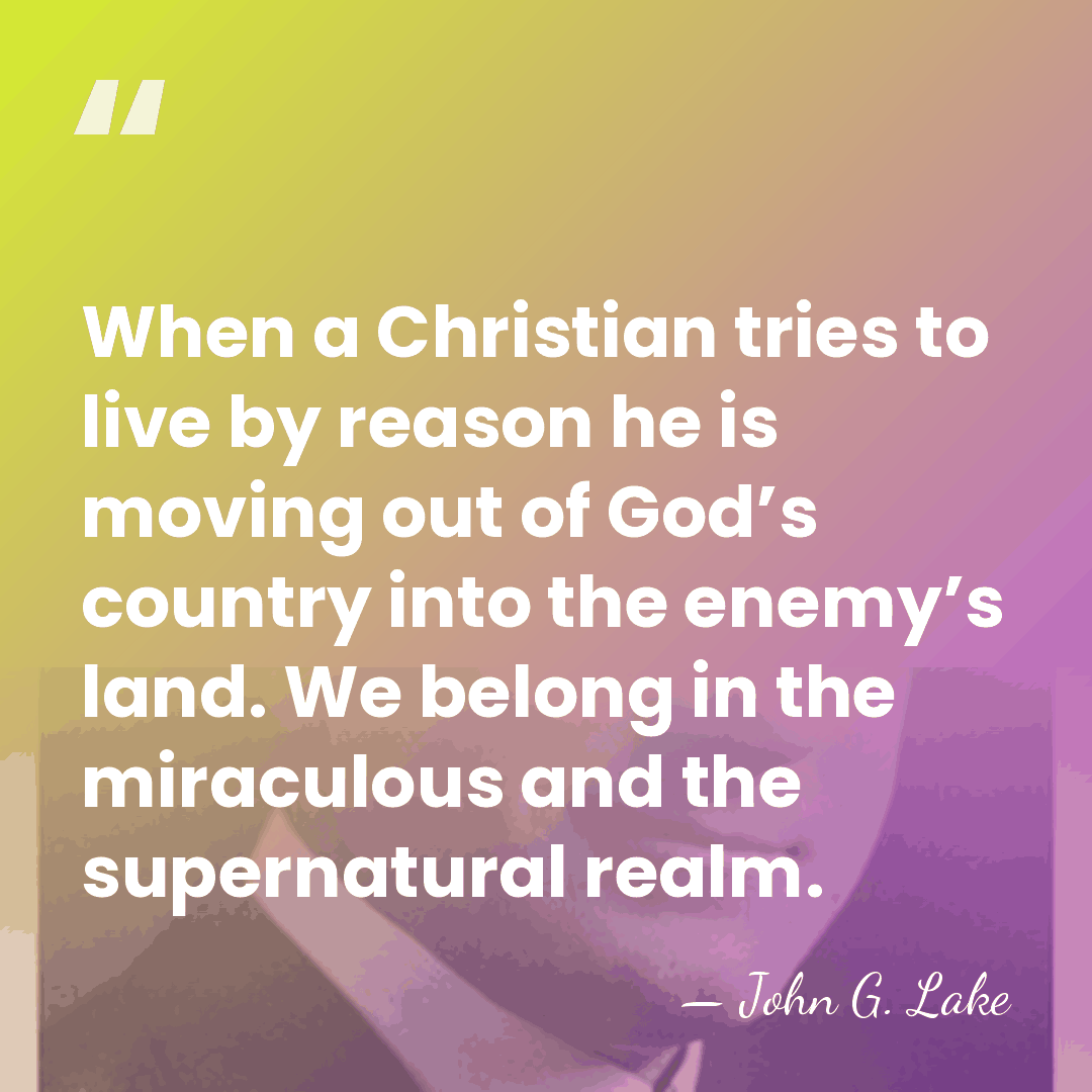 When a Christian tries to live by reason he is moving out&hellip; - John G. Lake