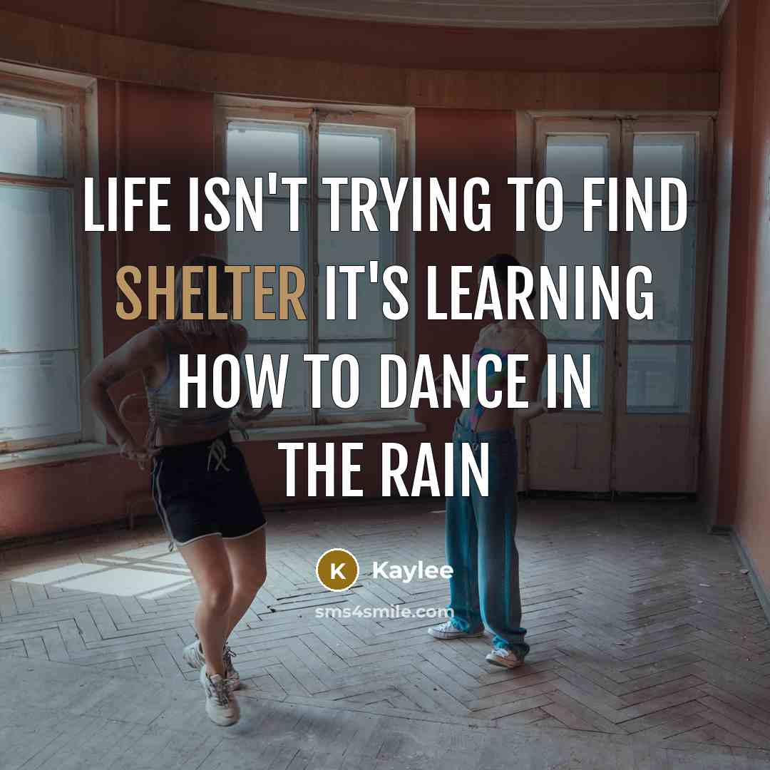 “Life isn't trying to find shelter it's learning how to dance in the rain” quote by Kaylee