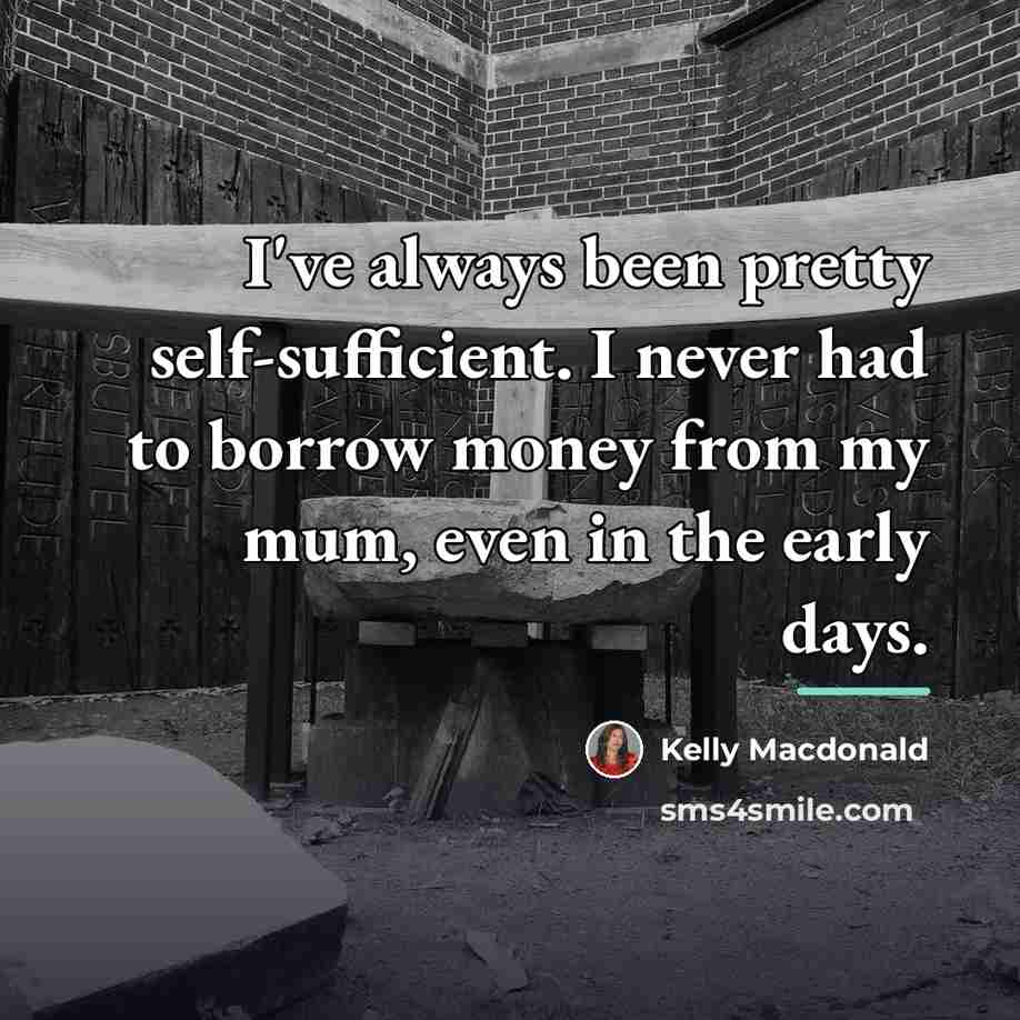 “I've always been pretty self-sufficient. I never had to borrow…” quote by Kelly Macdonald