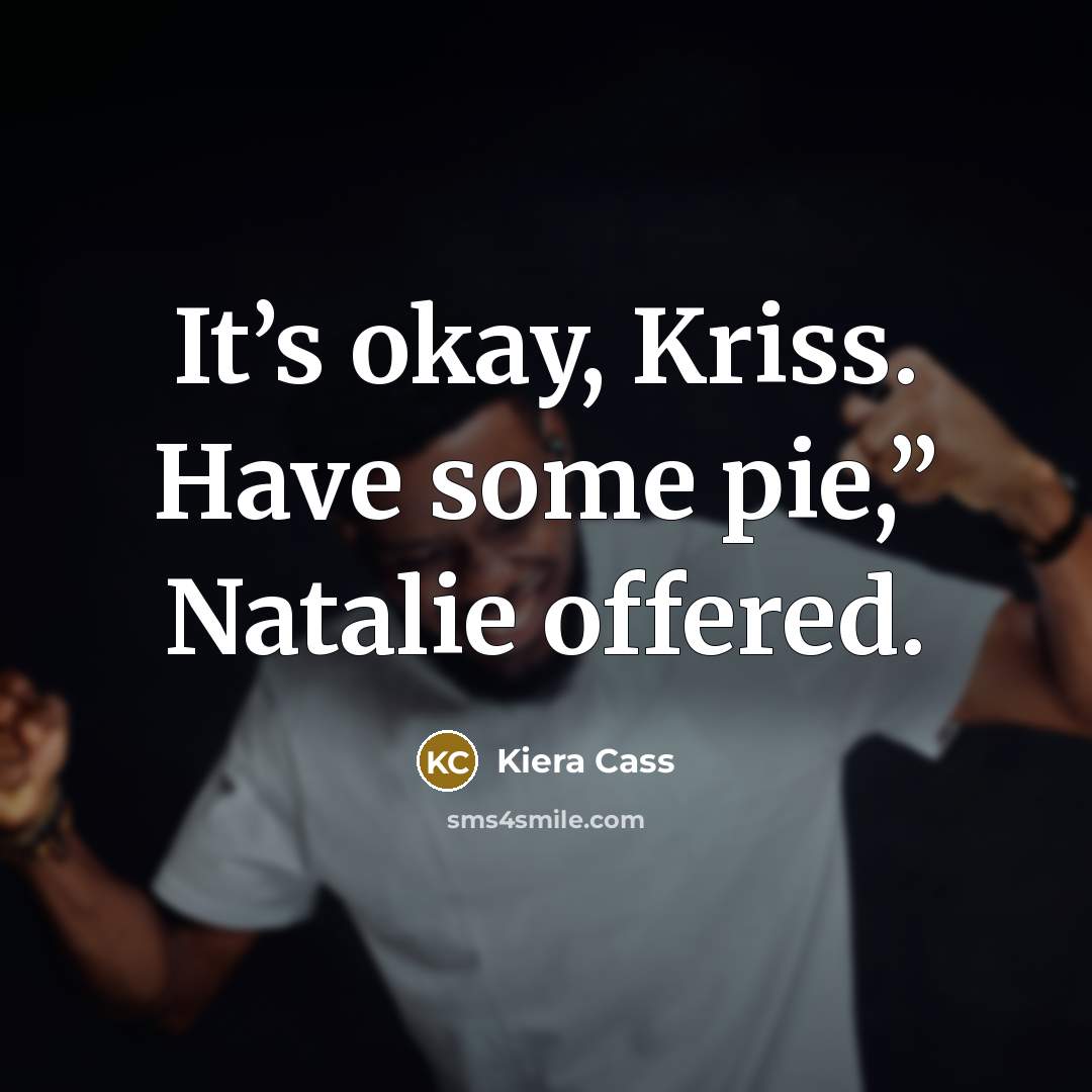 “It’s okay, Kriss. Have some pie,” Natalie offered.…” quote by Kiera Cass
