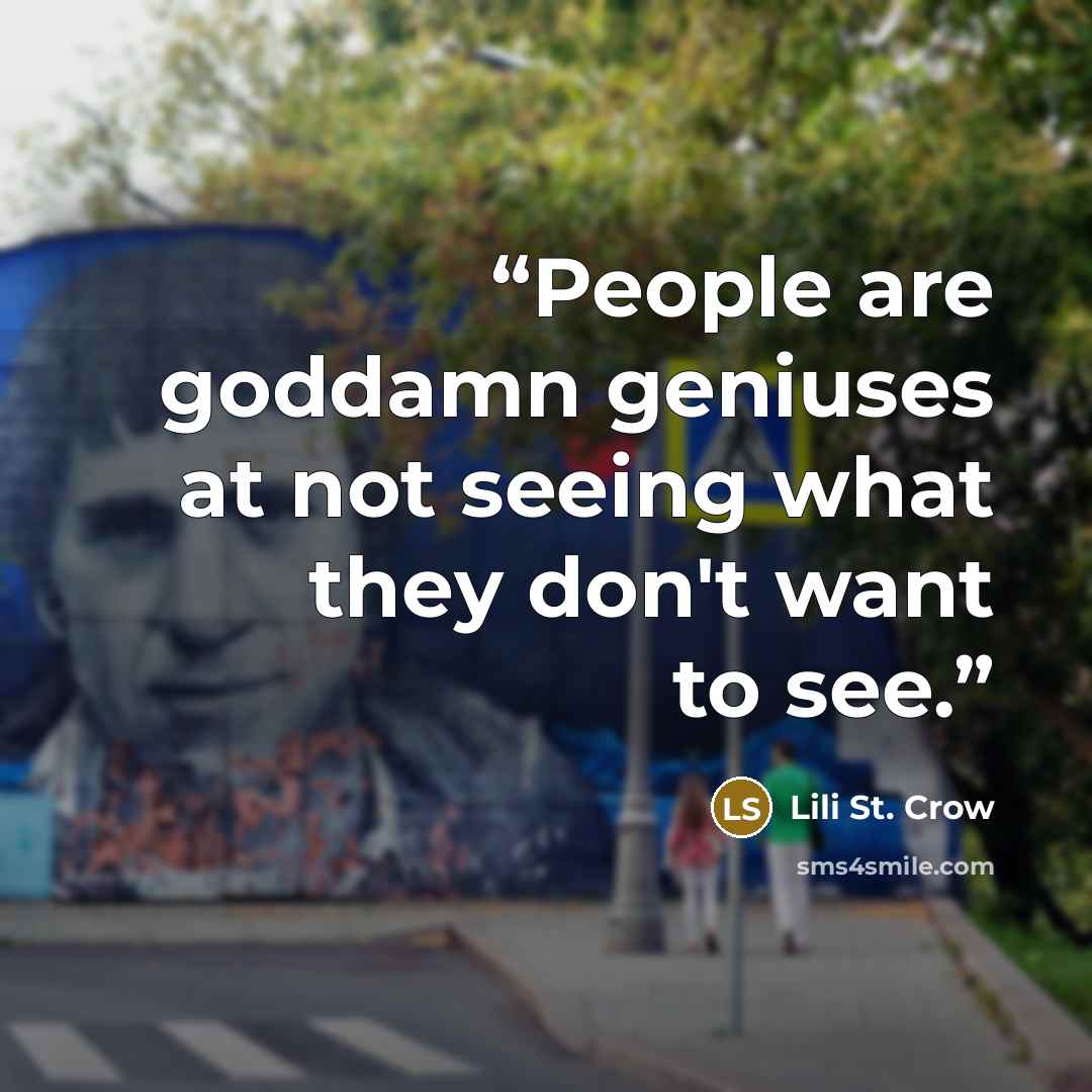 “People are goddamn geniuses at not seeing what they don't want to see.” quote by Lili St. Crow