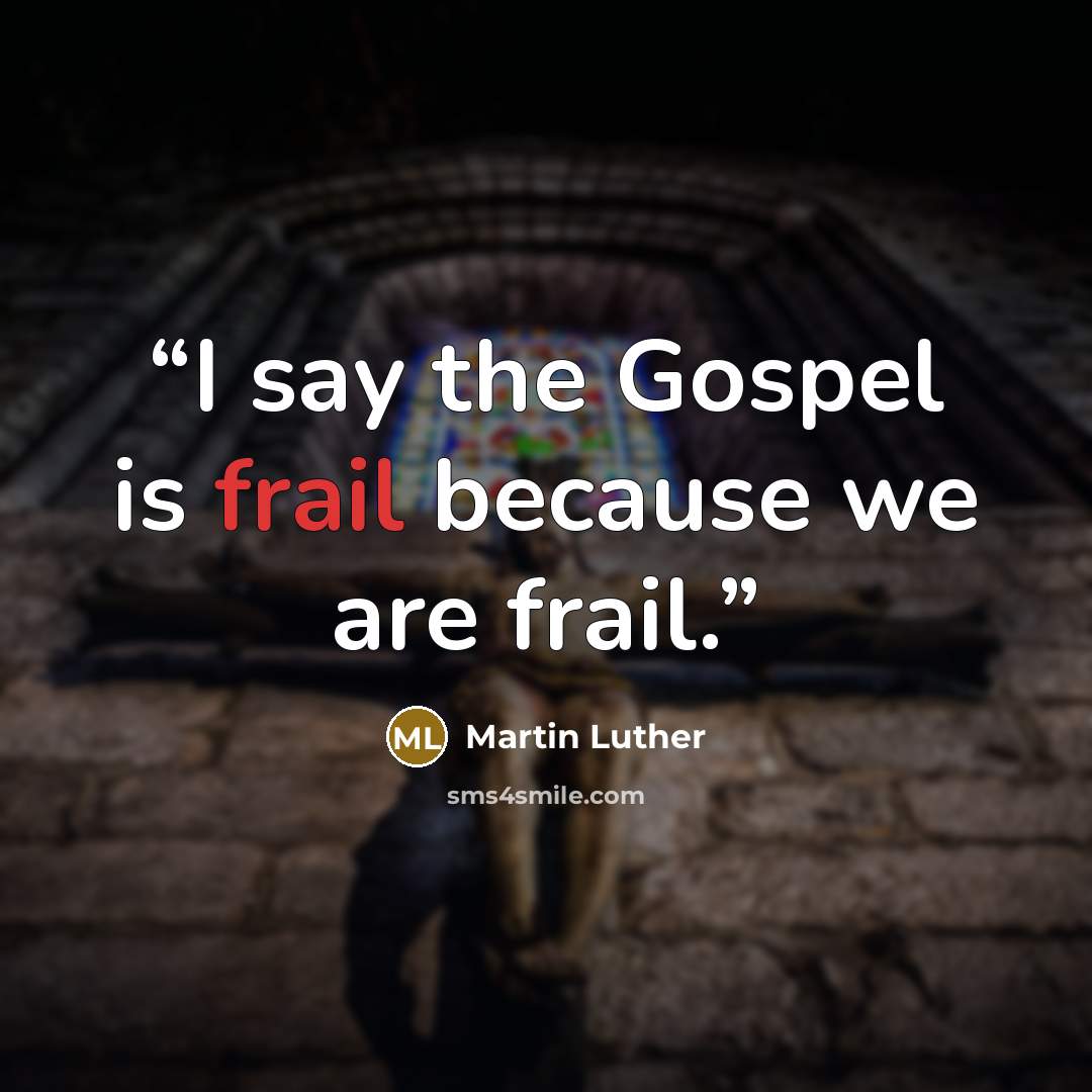 “I say the Gospel is frail because we are frail.” quote by Martin Luther