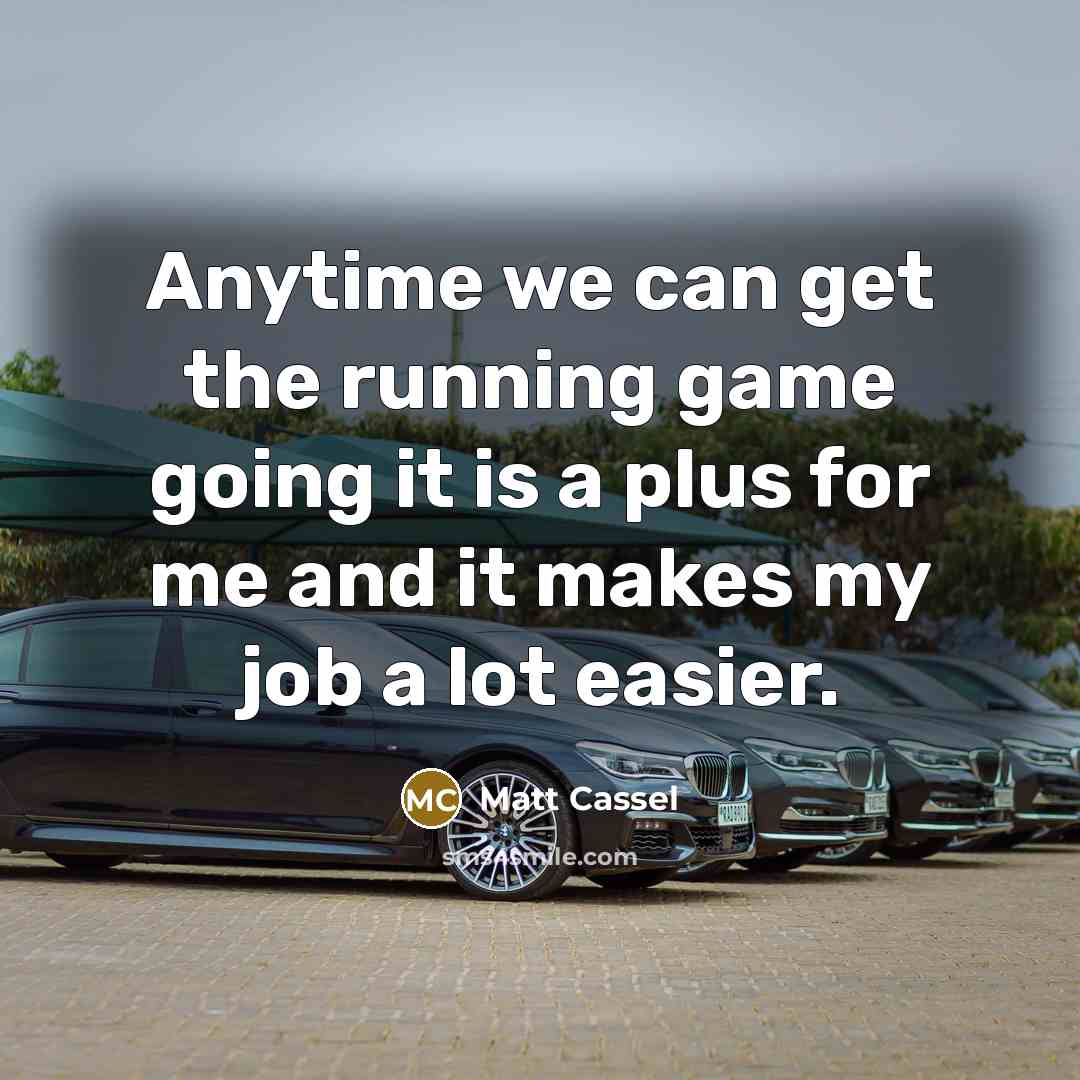 “Anytime we can get the running game going it is…” quote by Matt Cassel