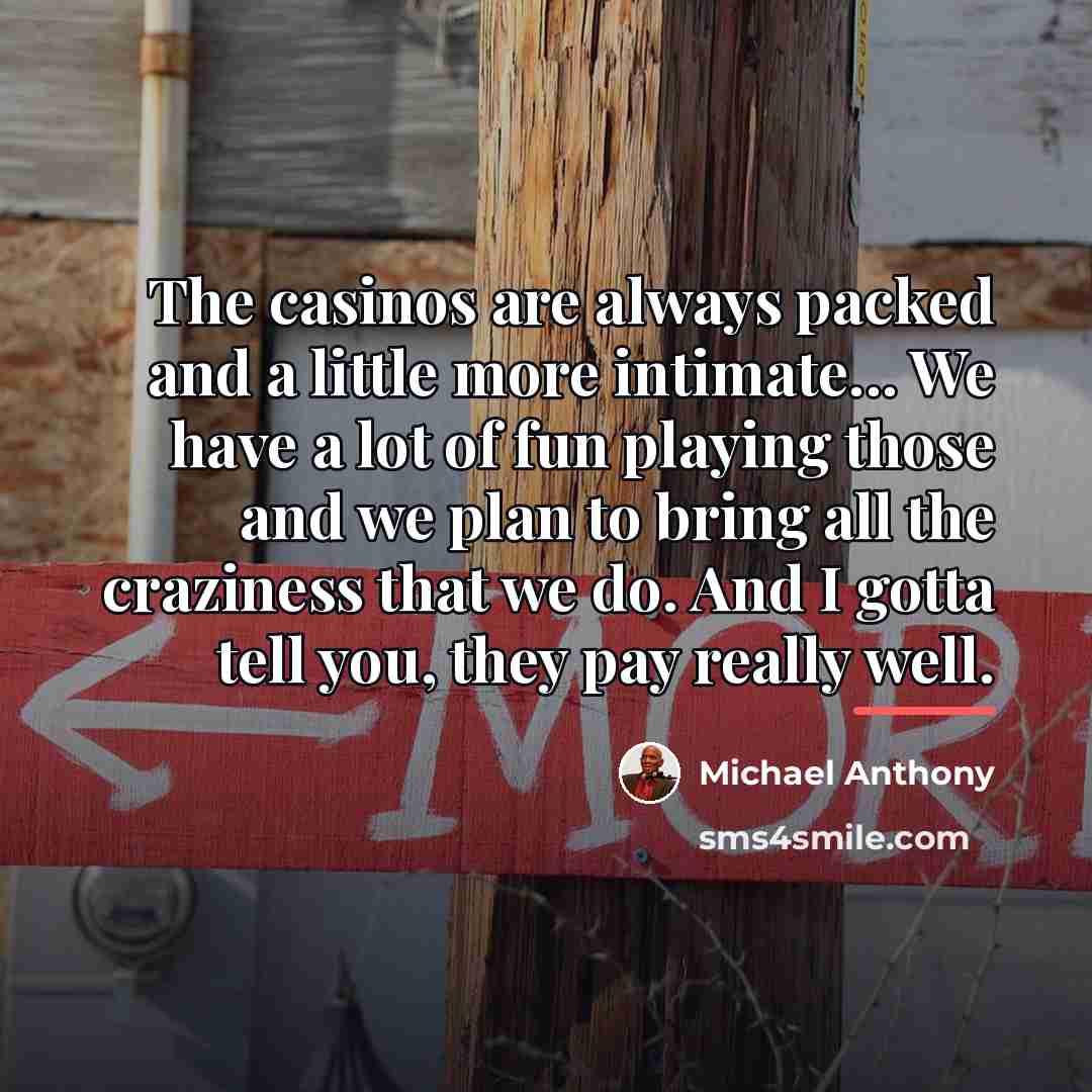 “The casinos are always packed and a little more intimate...…” quote by Michael Anthony
