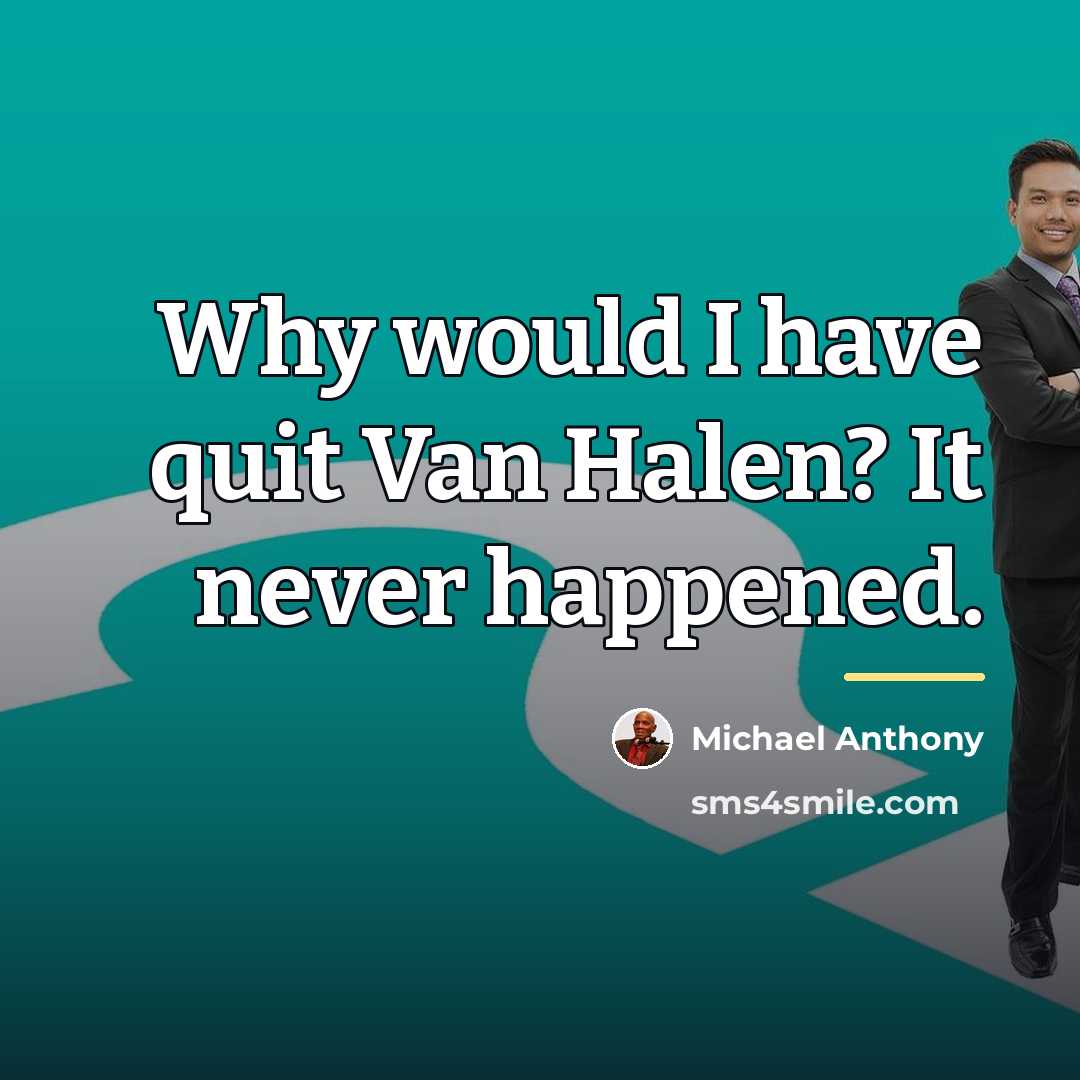 “Why would I have quit Van Halen? It never happened.…” quote by Michael Anthony