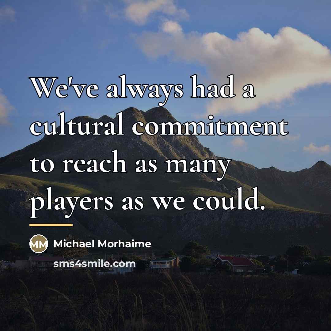 “We've always had a cultural commitment to reach as many…” quote by Michael Morhaime