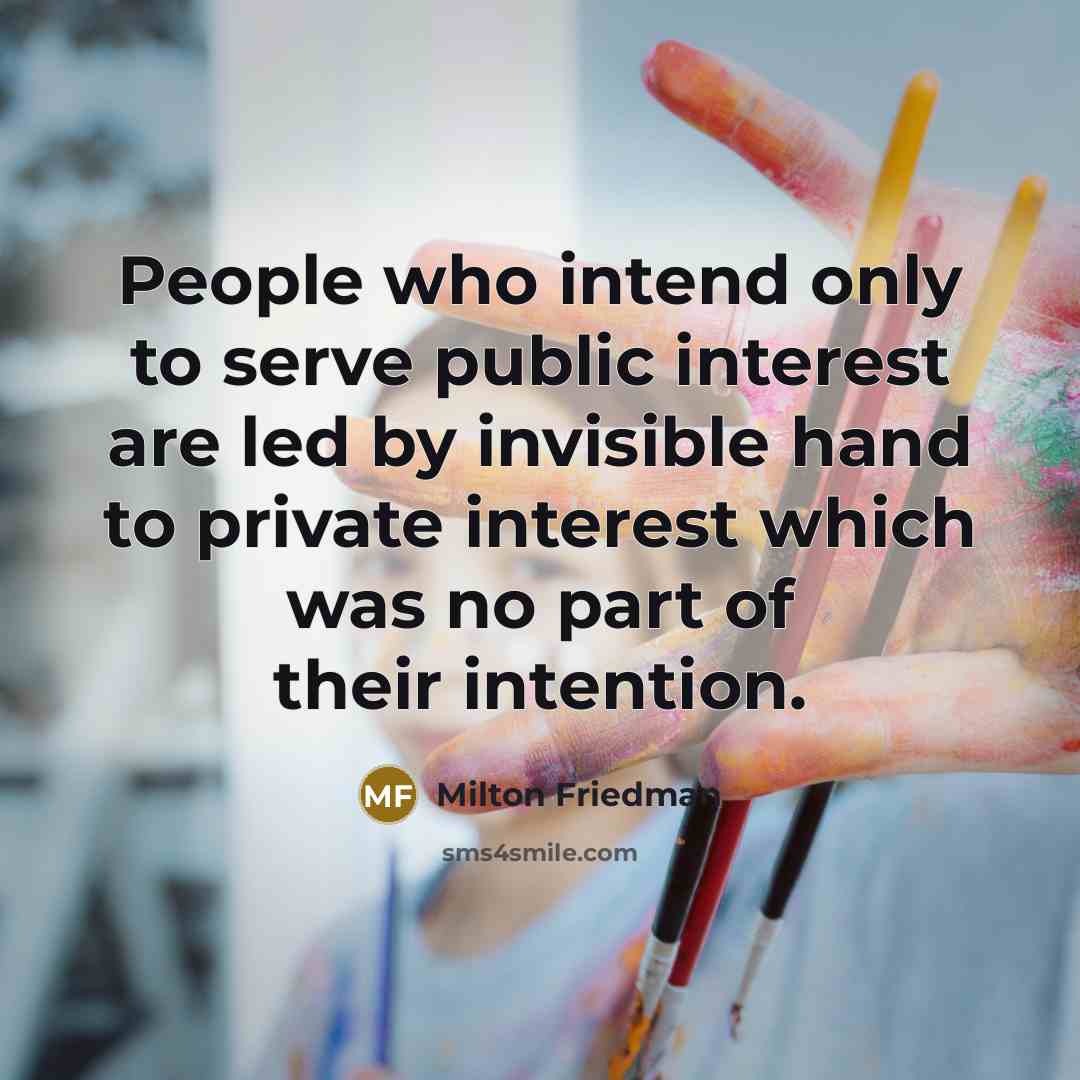 “People who intend only to serve public interest are led…” quote by Milton Friedman