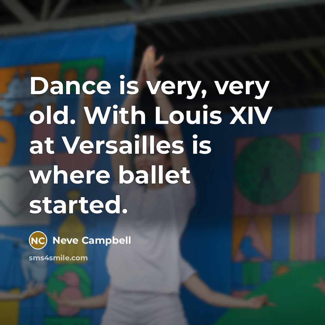 “Dance is very, very old. With Louis XIV at Versailles…” quote by Neve Campbell