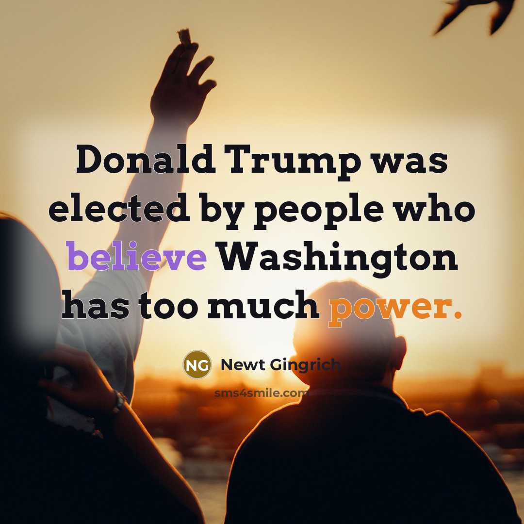 “Donald Trump was elected by people who believe Washington has…” quote by Newt Gingrich