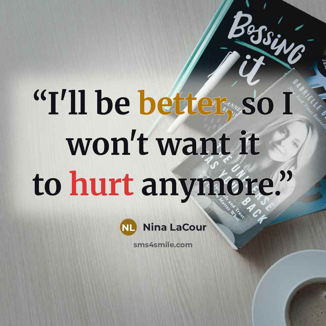 “I'll be better, so I won't want it to hurt anymore.” quote by Nina LaCour