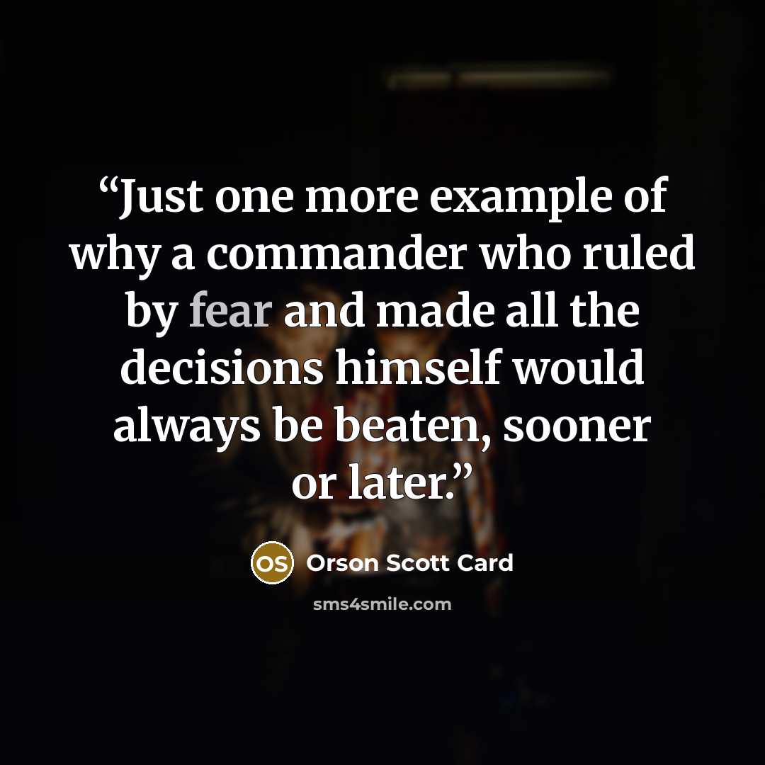 “Just one more example of why a commander who ruled by fear and made all the decisions himself would always be beaten, sooner or later.” quote by Orson Scott Card