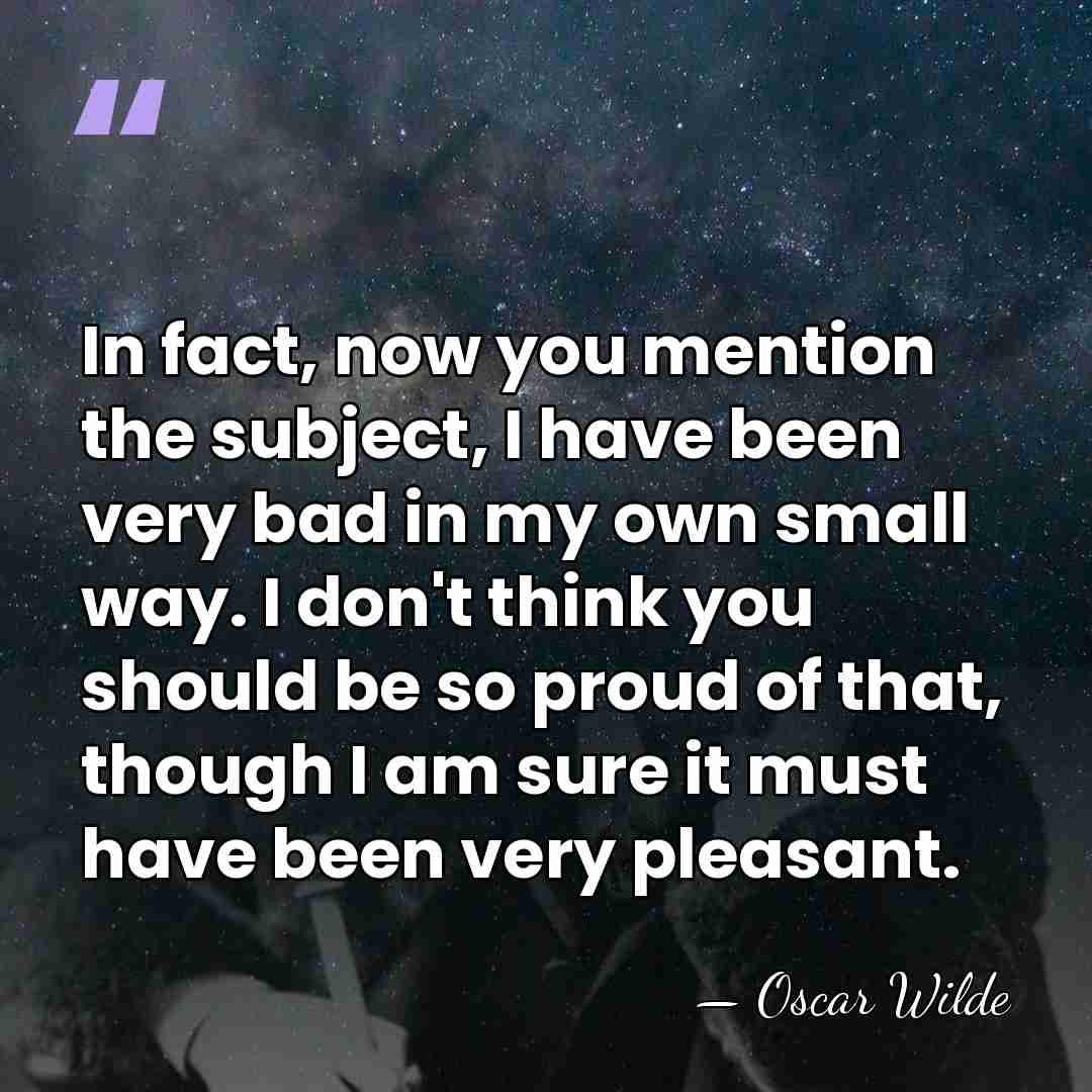 In fact, now you mention the subject, I have been very bad&hellip; - Oscar Wilde