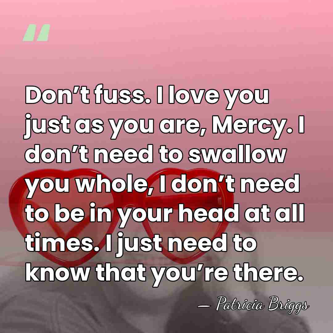 Don’t fuss. I love you just as you are, Mercy. I don’t&hellip; - Patricia Briggs