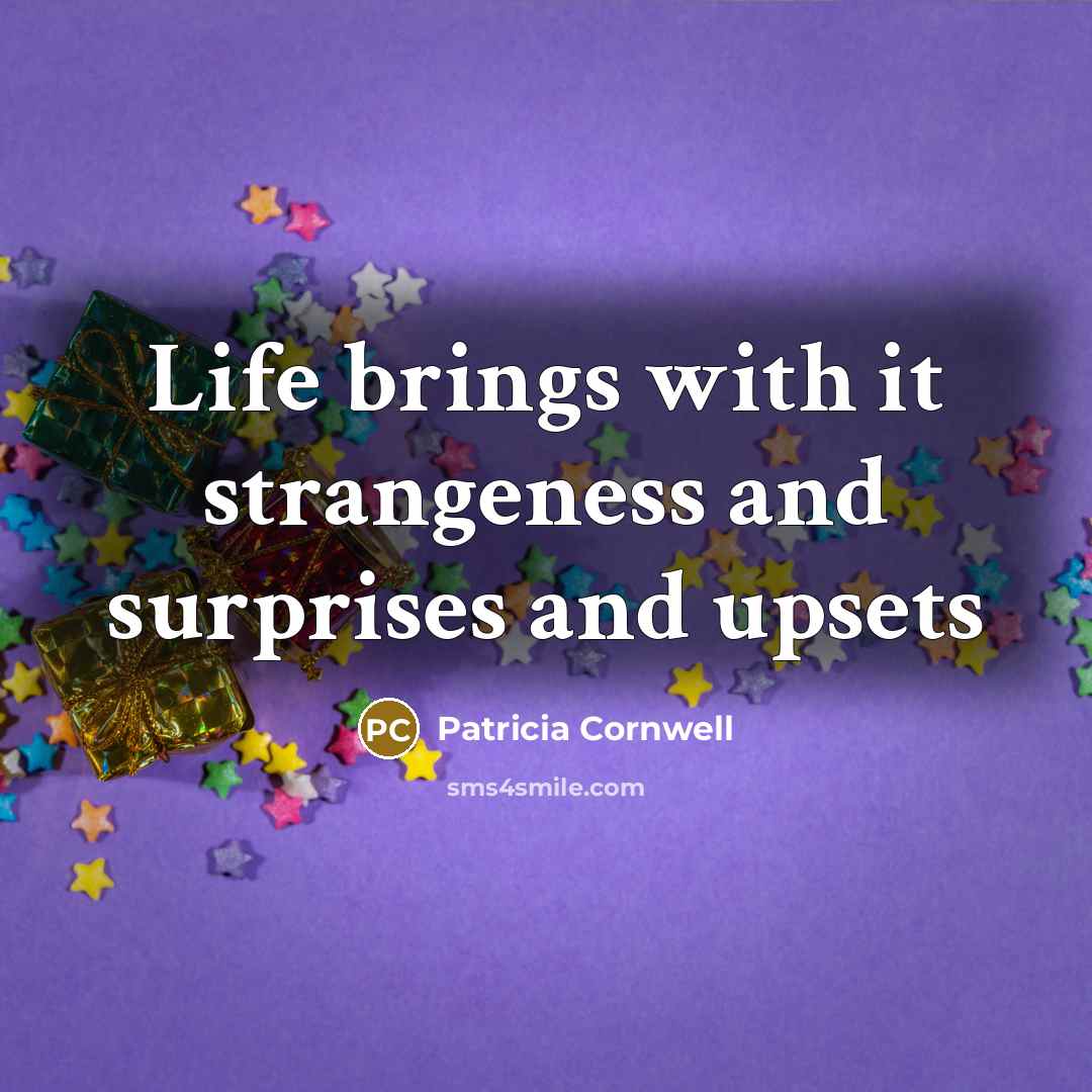“Life brings with it strangeness and surprises and upsets…” quote by Patricia Cornwell