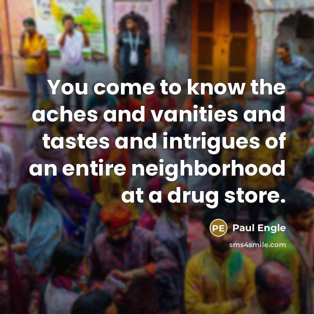 “You come to know the aches and vanities and tastes…” quote by Paul Engle