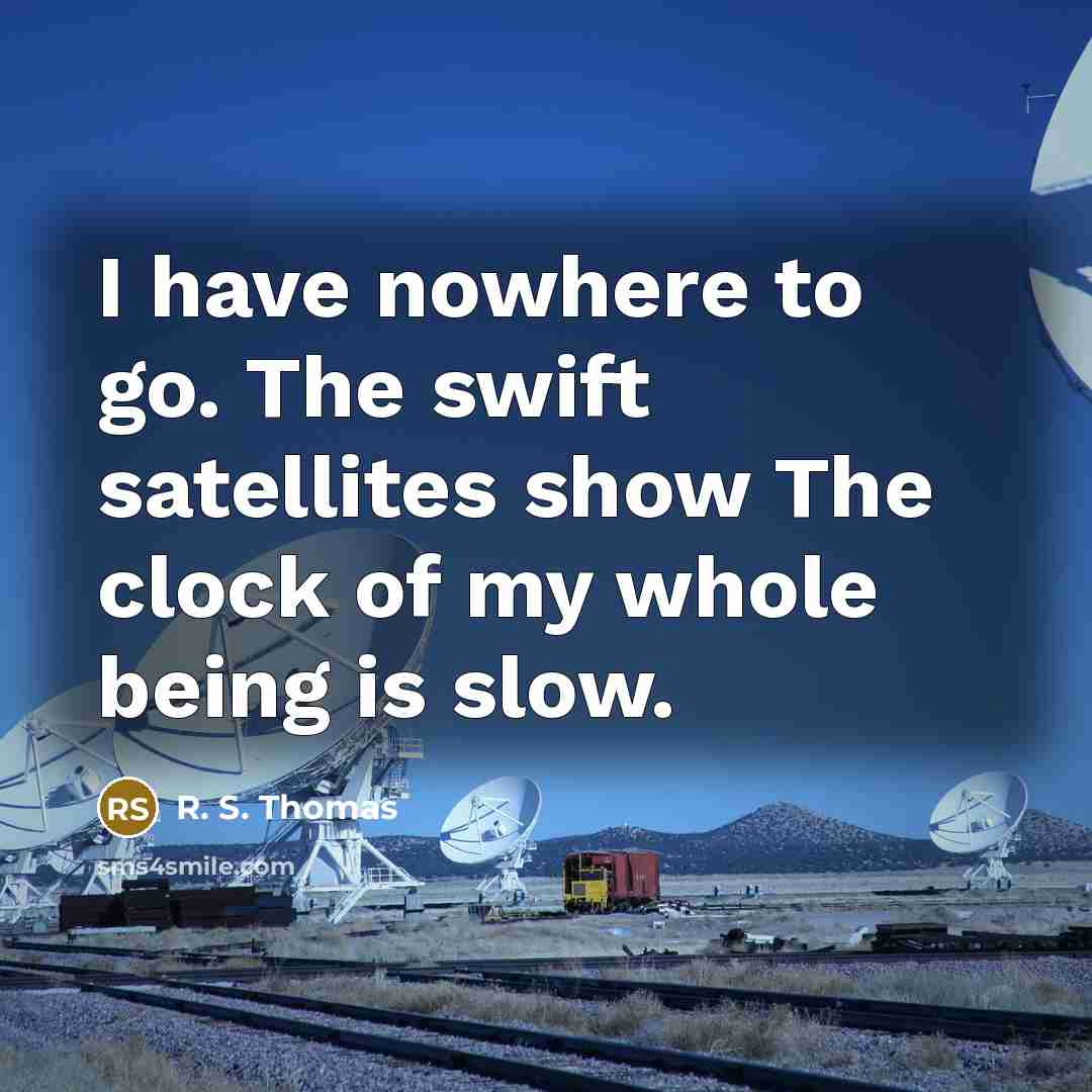 “I have nowhere to go. The swift satellites show The…” quote by R. S. Thomas