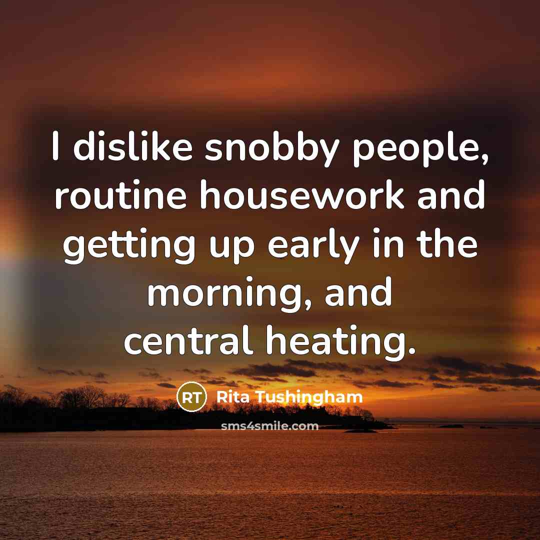 “I dislike snobby people, routine housework and getting up early in the morning, and central heating.” quote by Rita Tushingham