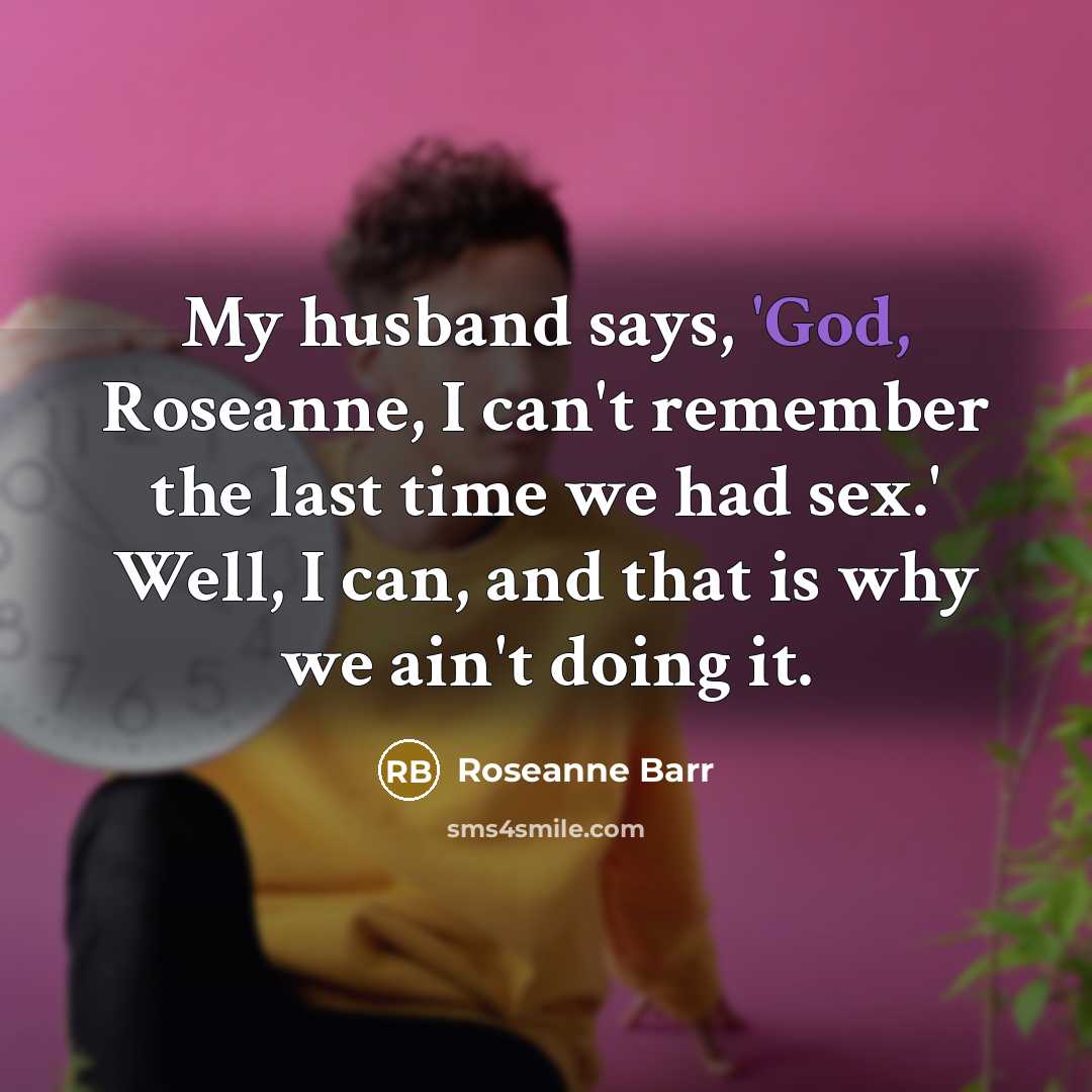 “My husband says, 'God, Roseanne, I can't remember the last…” quote by Roseanne Barr