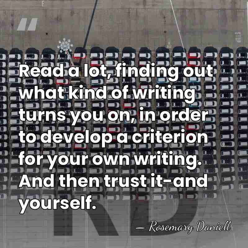 Read a lot, finding out what kind of writing turns you on,&hellip; - Rosemary Daniell