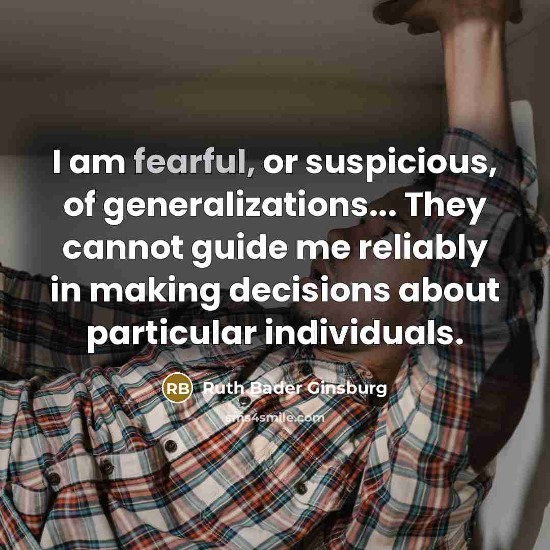 “I am fearful, or suspicious, of generalizations... They cannot guide…” quote by Ruth Bader Ginsburg