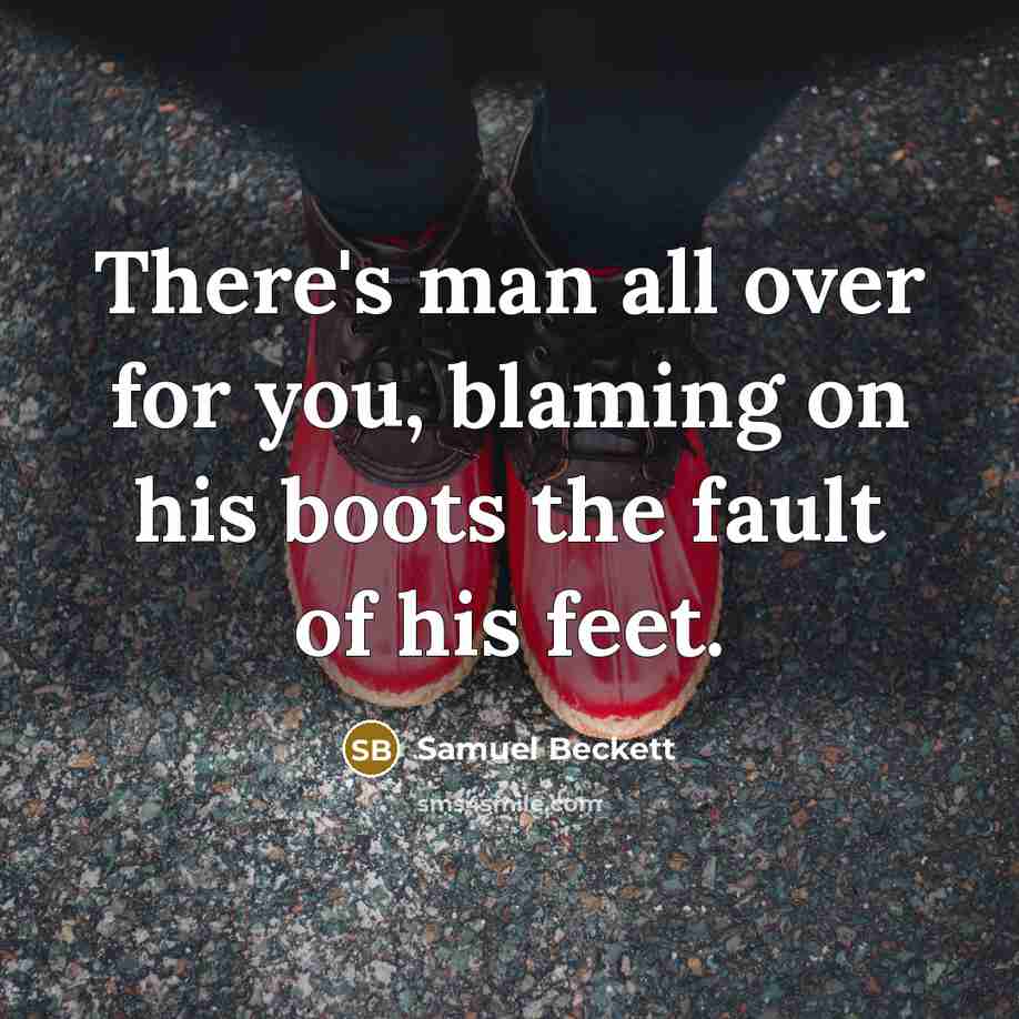 “There's man all over for you, blaming on his boots…” quote by Samuel Beckett