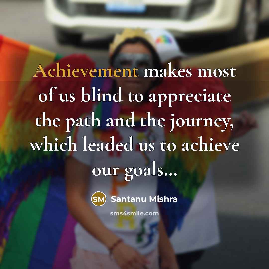 “Achievement makes most of us blind to appreciate the path…” quote by Santanu Mishra
