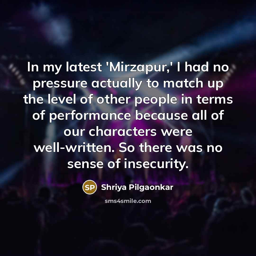 “In my latest 'Mirzapur,' I had no pressure actually to…” quote by Shriya Pilgaonkar