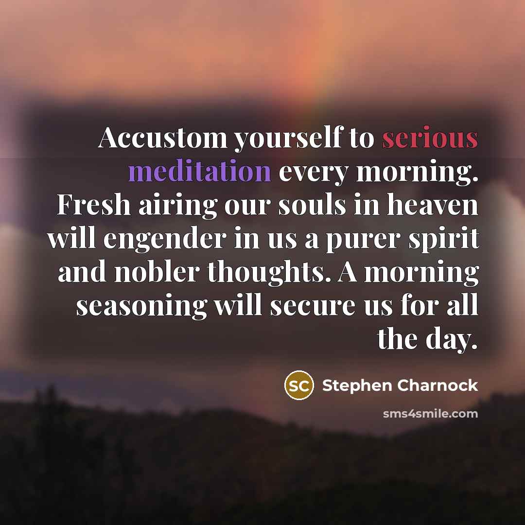 “Accustom yourself to serious meditation every morning. Fresh airing our…” quote by Stephen Charnock