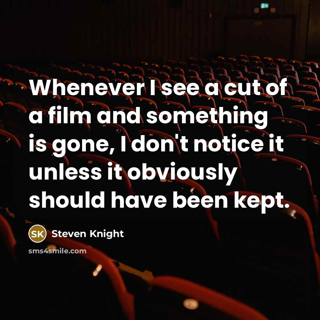 “Whenever I see a cut of a film and something…” quote by Steven Knight