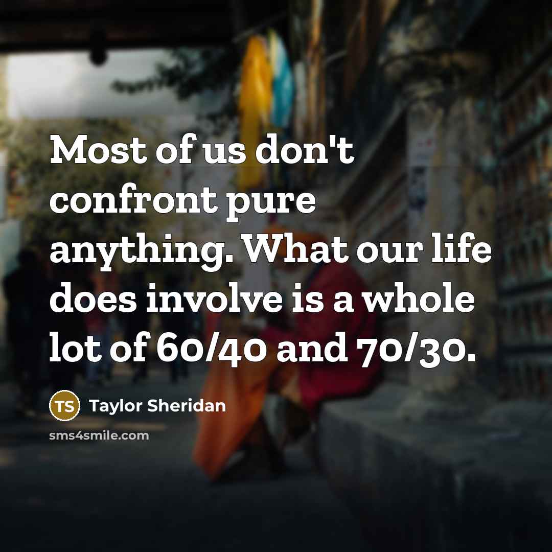 “Most of us don't confront pure anything. What our life…” quote by Taylor Sheridan