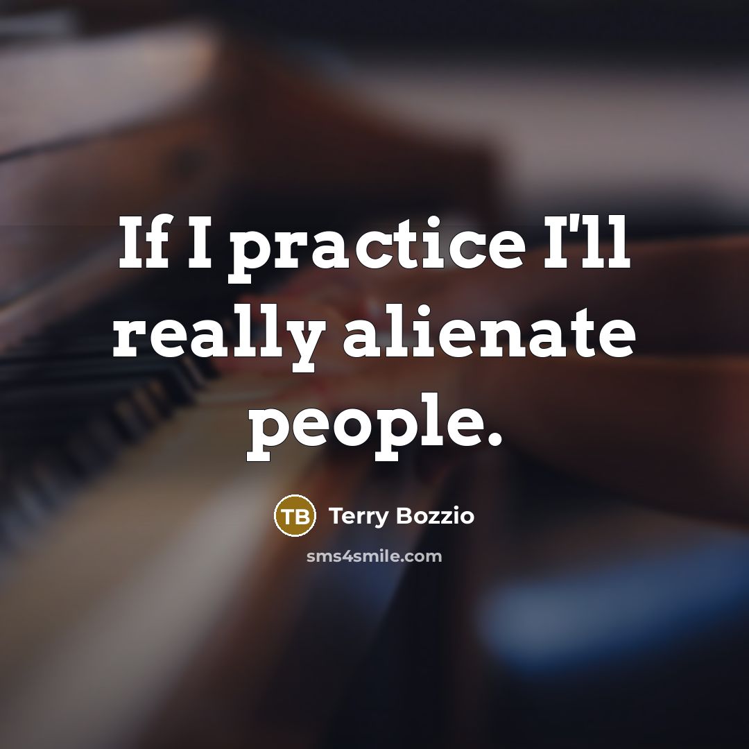 “If I practice I'll really alienate people.…” quote by Terry Bozzio