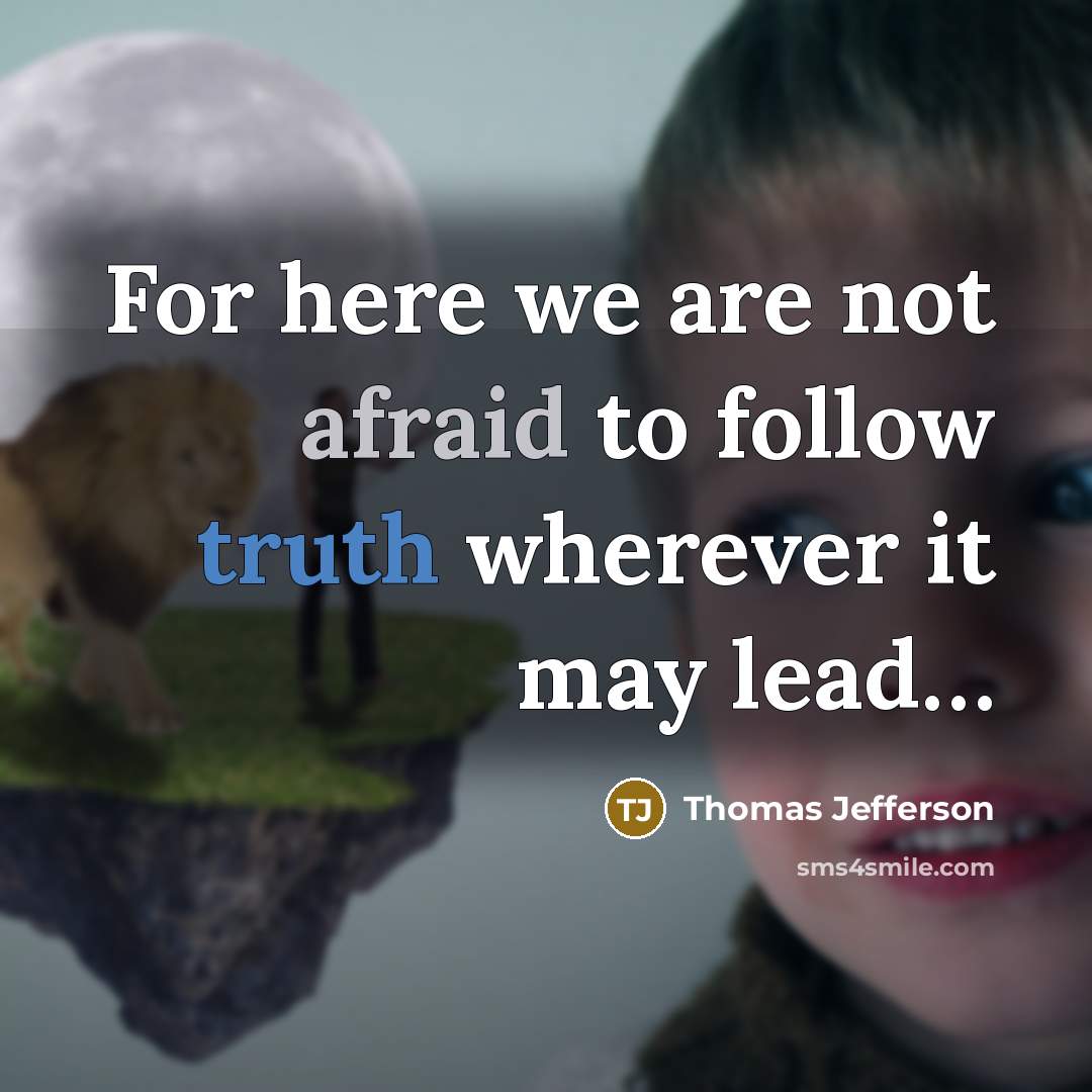 “For here we are not afraid to follow truth wherever it may lead…” quote by Thomas Jefferson