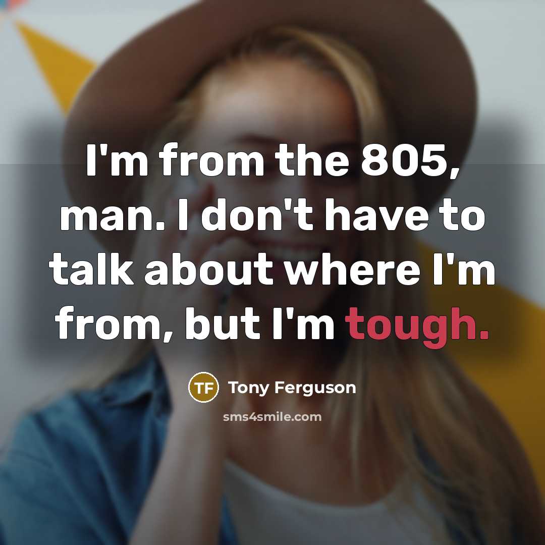 “I'm from the 805, man. I don't have to talk…” quote by Tony Ferguson