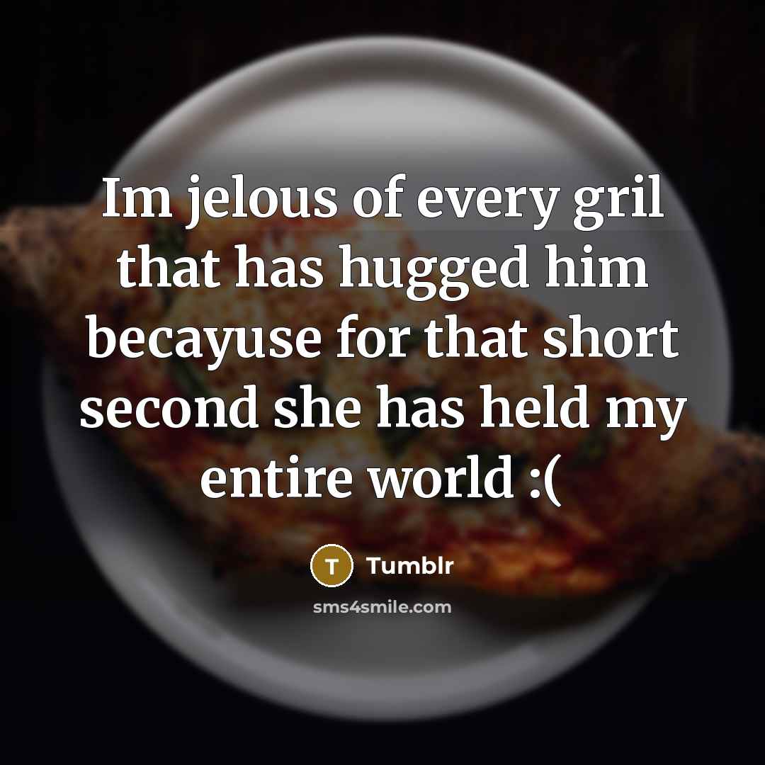 “Im jelous of every gril that has hugged him becayuse for that short second she has held my entire world :(” quote by Tumblr