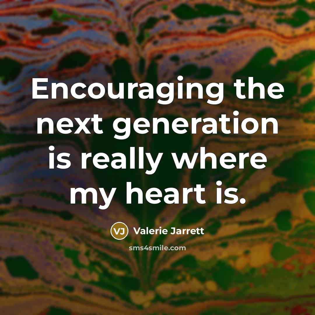 “Encouraging the next generation is really where my heart is.…” quote by Valerie Jarrett