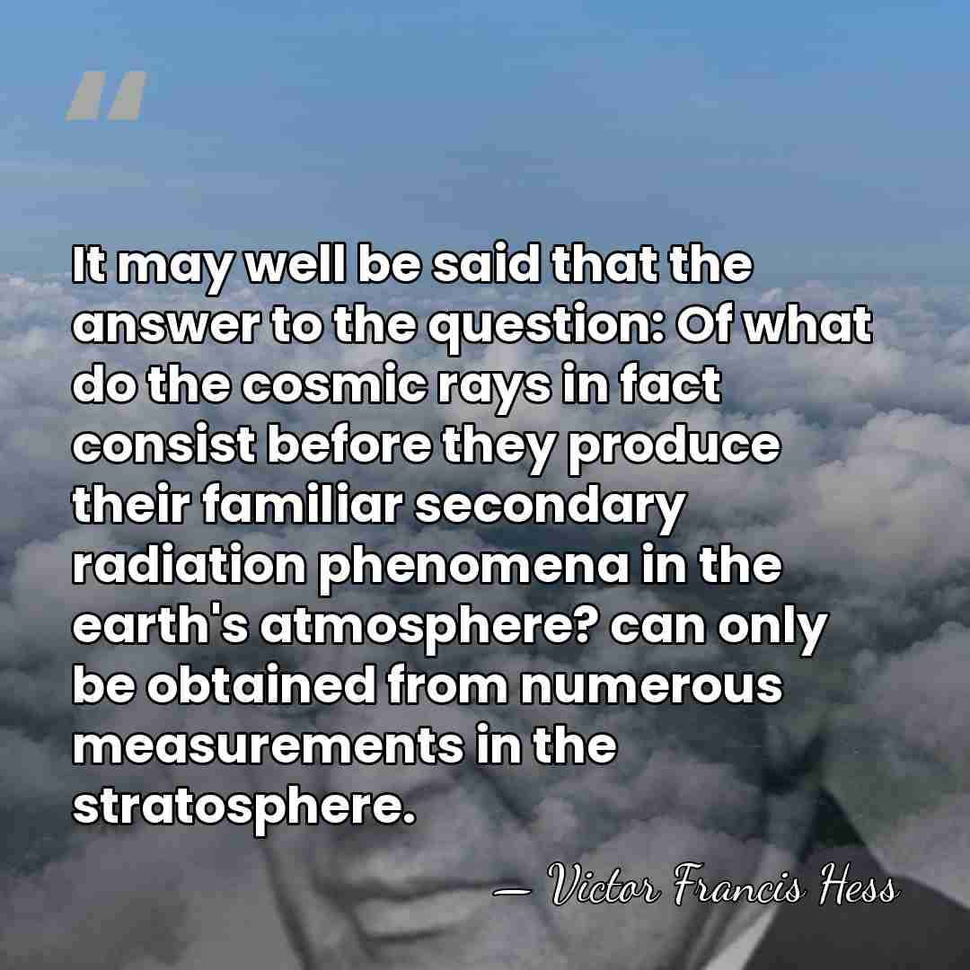 It may well be said that the answer to the question: Of&hellip; - Victor Francis Hess