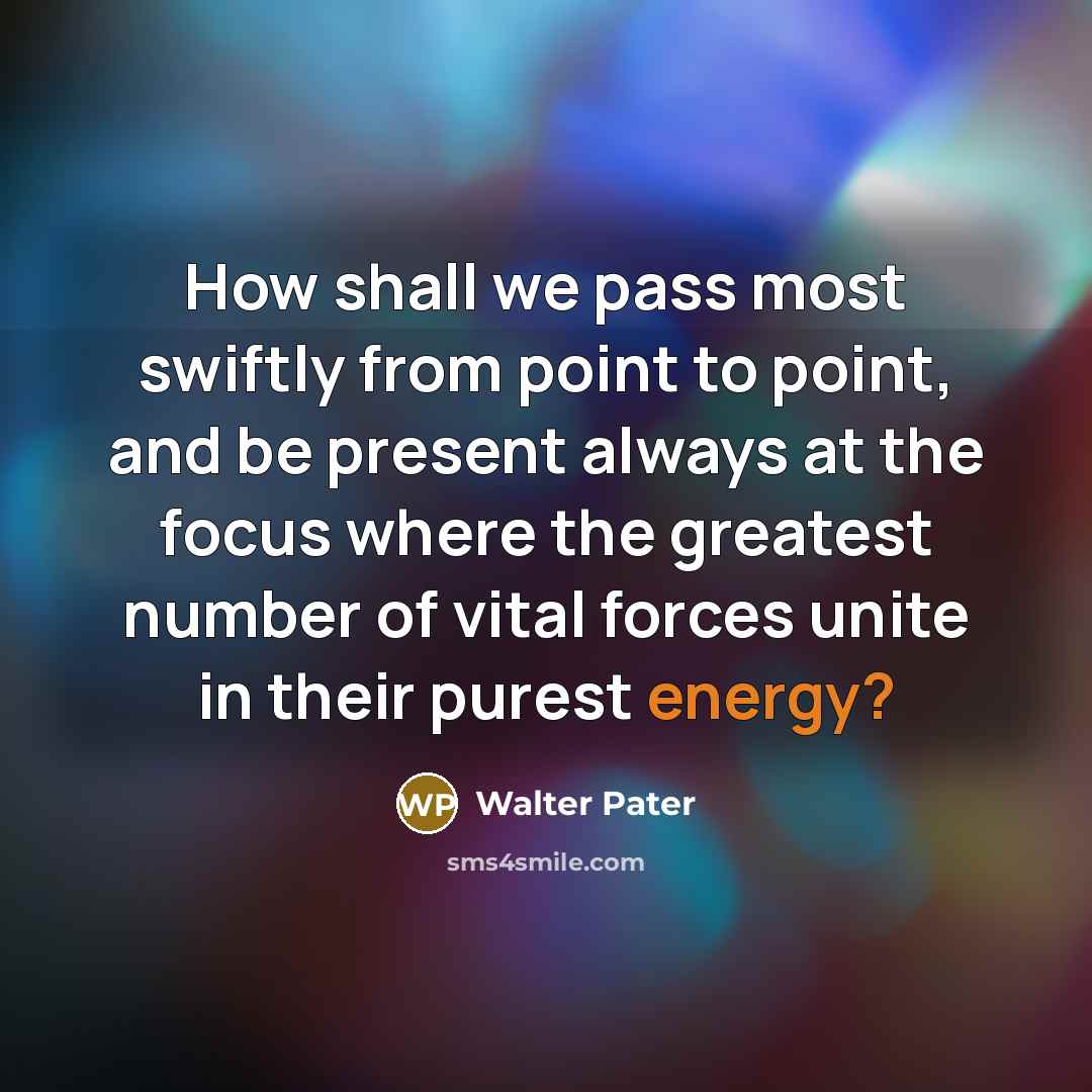 “How shall we pass most swiftly from point to point,…” quote by Walter Pater