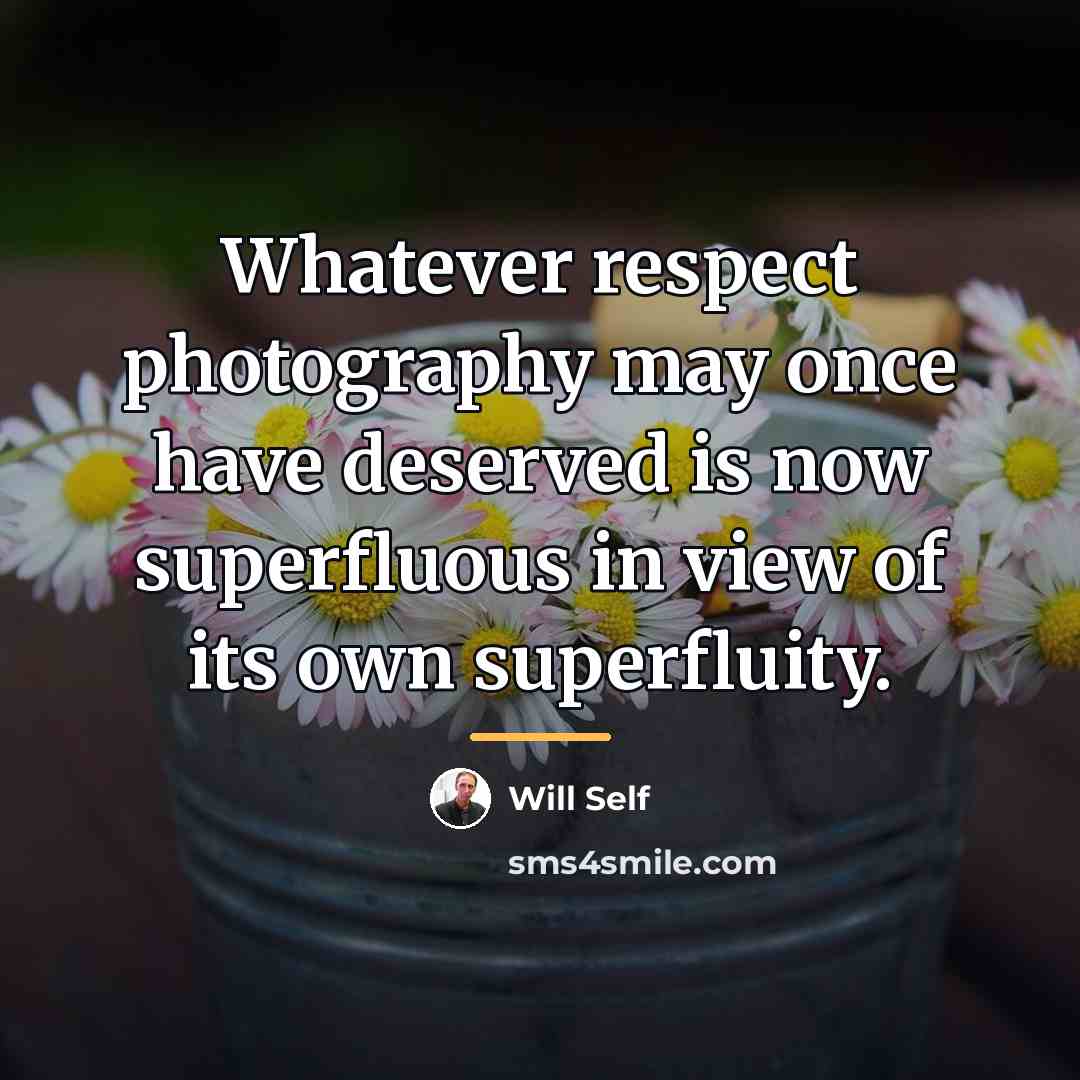 “Whatever respect photography may once have deserved is now superfluous…” quote by Will Self
