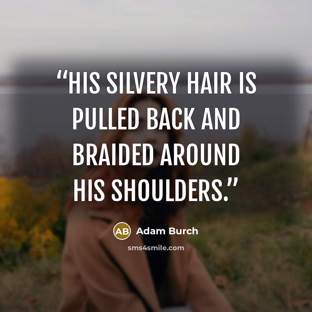 “His silvery hair is pulled back and braided around his shoulders.” quote by Adam Burch