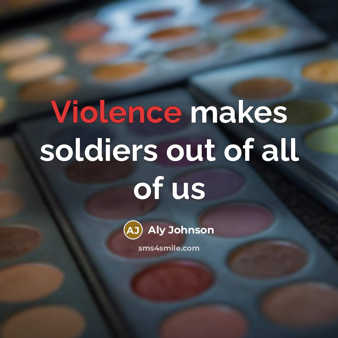 “Violence makes soldiers out of all of us” quote by Aly Johnson