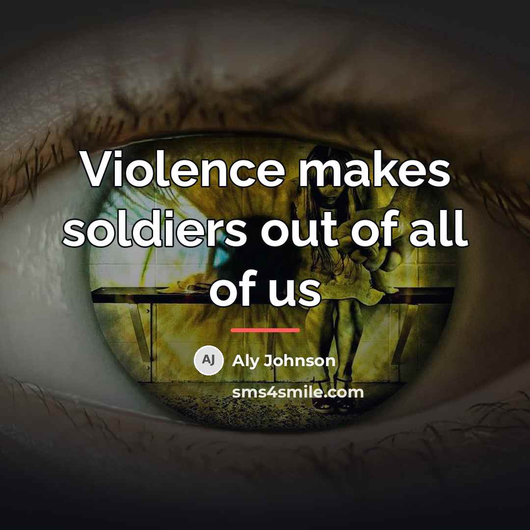“Violence makes soldiers out of all of us…” quote by Aly Johnson